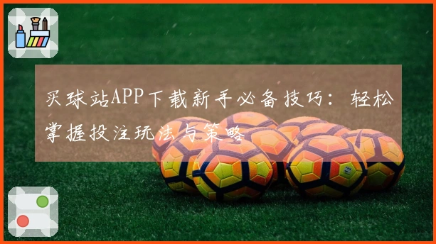 买球站APP下载新手必备技巧：轻松掌握投注玩法与策略