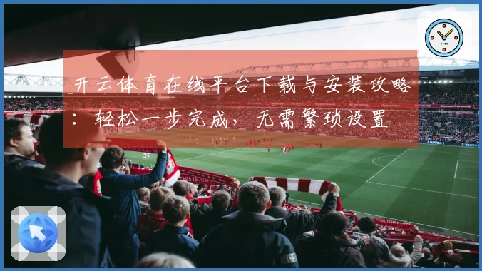 开云体育在线平台下载与安装攻略：轻松一步完成，无需繁琐设置