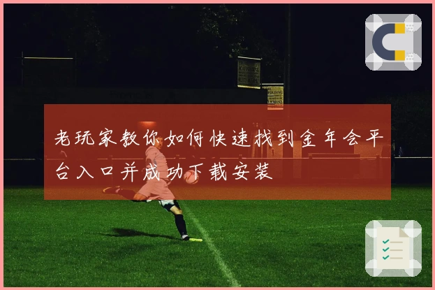 老玩家教你如何快速找到金年会平台入口并成功下载安装