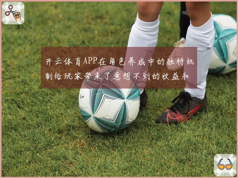 开云体育APP在角色养成中的独特机制给玩家带来了意想不到的收益和体验提升