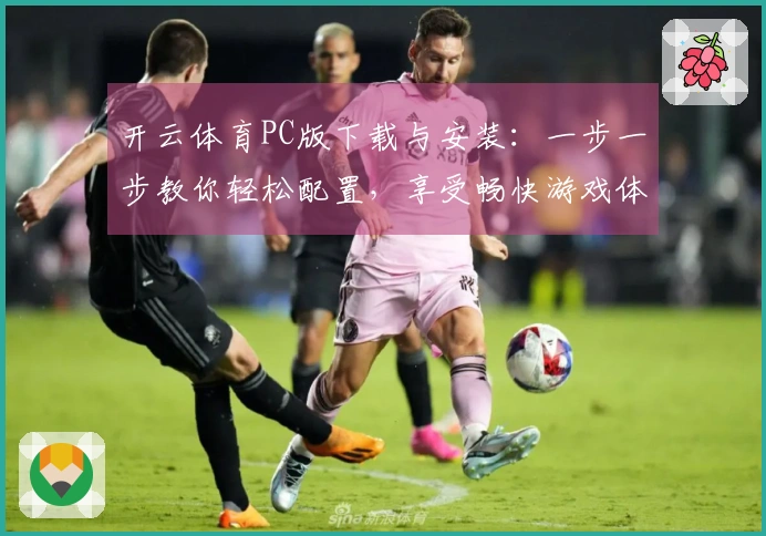开云体育PC版下载与安装：一步一步教你轻松配置，享受畅快游戏体验