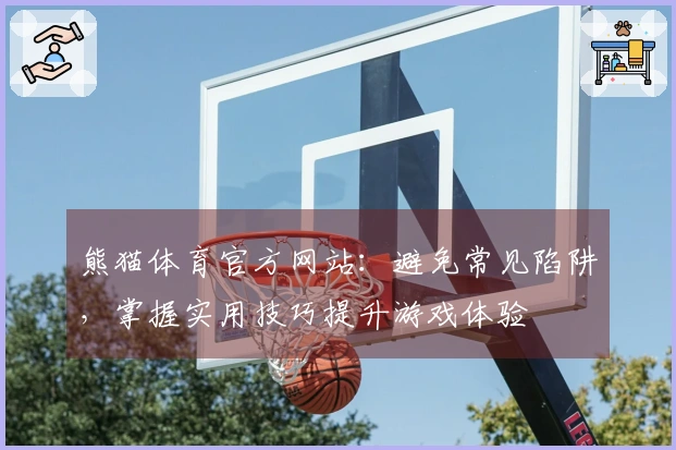 熊猫体育官方网站：避免常见陷阱，掌握实用技巧提升游戏体验