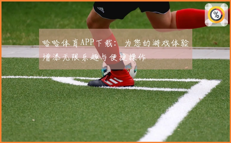 哈哈体育APP下载：为您的游戏体验增添无限乐趣与便捷操作