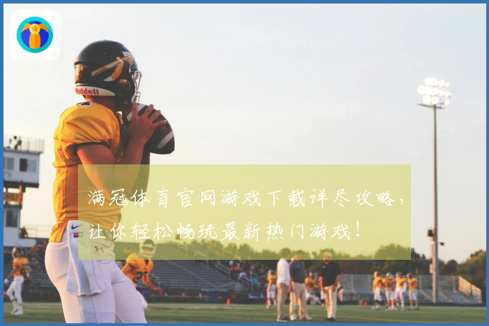 满冠体育官网游戏下载详尽攻略，让你轻松畅玩最新热门游戏！