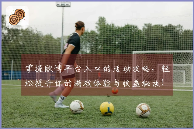 掌握欧博平台入口的活动攻略，轻松提升你的游戏体验与收益秘诀！